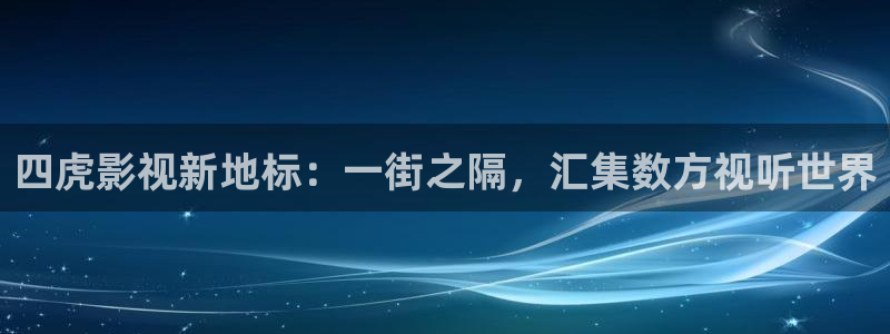 酷客影院理论片：四虎影视新地标：一街之隔，汇集数方视听世界