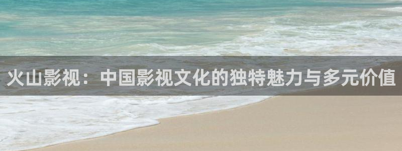 酷客酷客影院：火山影视：中国影视文化的独特魅力与多元价值